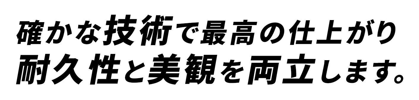 確かな技術で最高の仕上がり耐久性と美観を両立します。