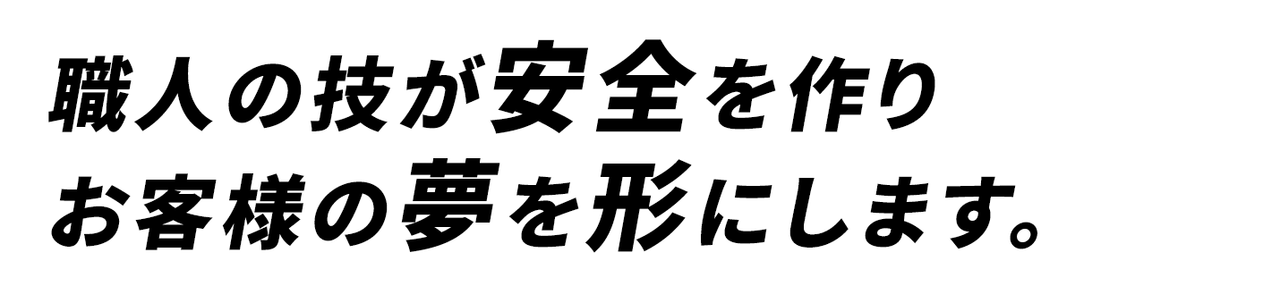職人の技が安全を作りお客様の夢を形にします。
